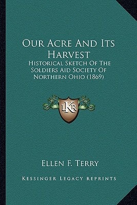 Our Acre And Its Harvest: Historical Sketch Of The Soldiers Aid Society Of Northern Ohio (1869)