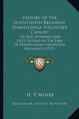 History Of The Seventeenth Regiment, Pennsylvania Volunteer Cavalry: Or One Hundred And Sixty-Second In The Line Of Pennsylvania Volunteer Regiments (1911)
