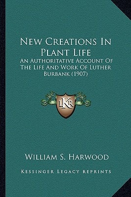 New Creations In Plant Life: An Authoritative Account Of The Life And Work Of Luther Burbank (1907)