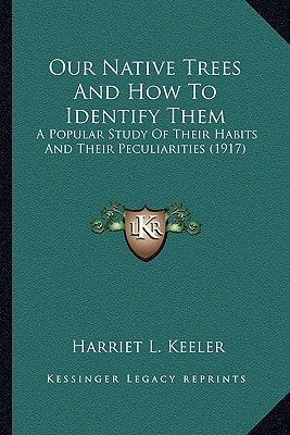 Our Native Trees And How To Identify Them: A Popular Study Of Their Habits And Their Peculiarities (1917)