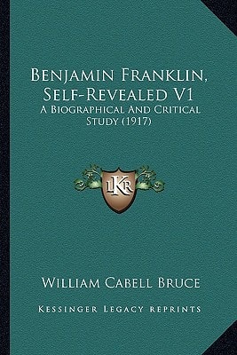 Benjamin Franklin, Self-Revealed V1: A Biographical And Critical Study (1917)