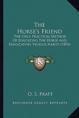 The Horse's Friend: The Only Practical Method Of Educating The Horse And Eradicating Vicious Habits (1876)