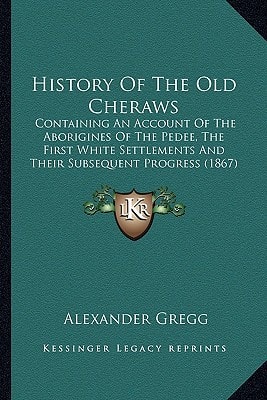History Of The Old Cheraws: Containing An Account Of The Aborigines Of The Pedee, The First White Settlements And Their Subsequent Progress (1867)