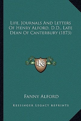 Life, Journals And Letters Of Henry Alford, D.D., Late Dean Of Canterbury (1873)