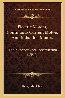 Electric Motors, Continuous Current Motors and Induction Motelectric Motors, Continuous Current Motors and Induction Motors Ors: Their Theory and Construction (1904)