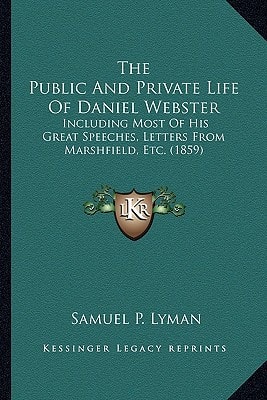 The Public And Private Life Of Daniel Webster: Including Most Of His Great Speeches, Letters From Marshfield, Etc. (1859)