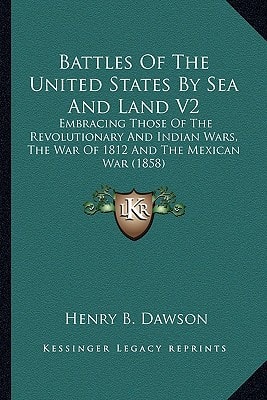 Battles Of The United States By Sea And Land V2: Embracing Those Of The Revolutionary And Indian Wars, The War Of 1812 And The Mexican War (1858)
