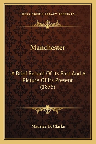 Manchester: A Brief Record Of Its Past And A Picture Of Its Present (1875)