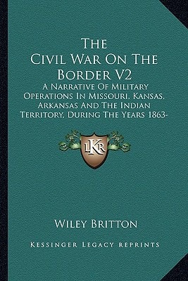 The Civil War On The Border V2: A Narrative Of Military Operations In Missouri, Kansas, Arkansas And The Indian Territory, During The Years 1863-65 (1890)