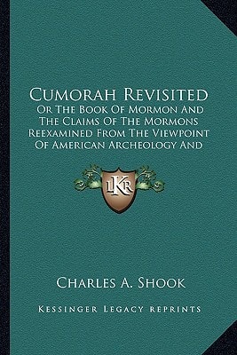 Cumorah Revisited: Or The Book Of Mormon And The Claims Of The Mormons Reexamined From The Viewpoint Of American Archeology And Ethnology (1910)