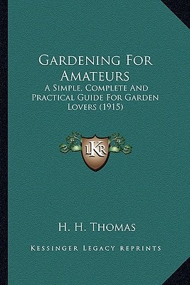 Gardening For Amateurs: A Simple, Complete And Practical Guide For Garden Lovers (1915)