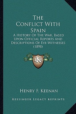 The Conflict With Spain: A History Of The War, Based Upon Official Reports And Descriptions Of Eye-Witnesses (1898)