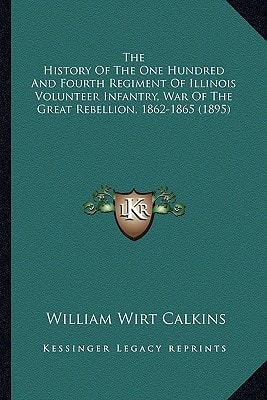 The History Of The One Hundred And Fourth Regiment Of Illinois Volunteer Infantry, War Of The Great Rebellion, 1862-1865 (1895)