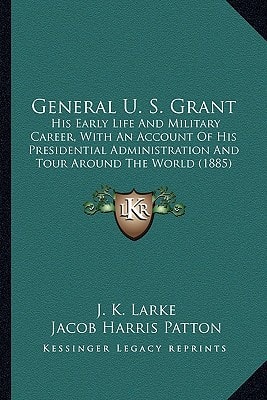 General U. S. Grant: His Early Life And Military Career, With An Account Of His Presidential Administration And Tour Around The World (1885)