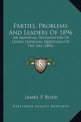 Parties, Problems And Leaders Of 1896: An Impartial Presentation Of Living National Questions Of The Day (1896)