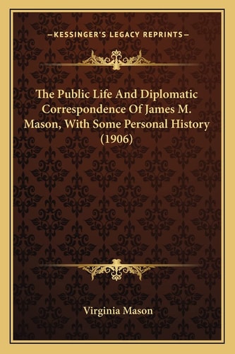 The Public Life And Diplomatic Correspondence Of James M. Mason, With Some Personal History (1906)