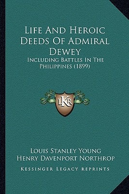 Life And Heroic Deeds Of Admiral Dewey: Including Battles In The Philippines (1899)