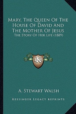 Mary, The Queen Of The House Of David And The Mother Of Jesus: The Story Of Her Life (1889)