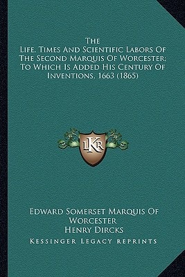 The Life, Times And Scientific Labors Of The Second Marquis Of Worcester; To Which Is Added His Century Of Inventions, 1663 (1865)
