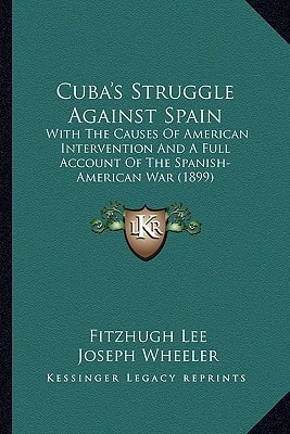 Cuba's Struggle Against Spain: With The Causes Of American Intervention And A Full Account Of The Spanish-American War (1899)