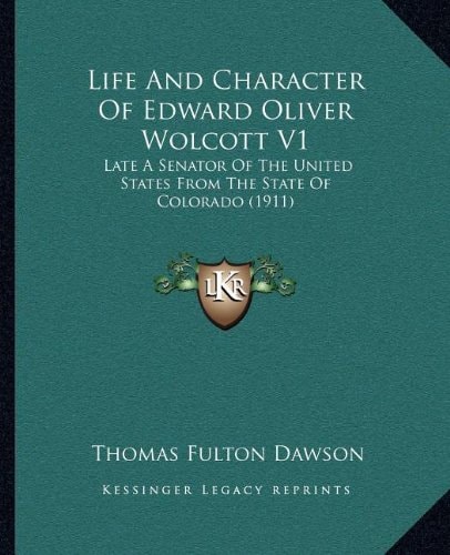 Life And Character Of Edward Oliver Wolcott V1: Late A Senator Of The United States From The State Of Colorado (1911)