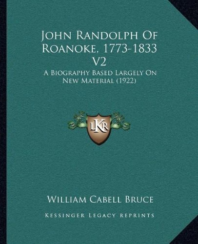John Randolph of Roanoke, 1773-1833 V2: A Biography Based Largely on New Material (1922)