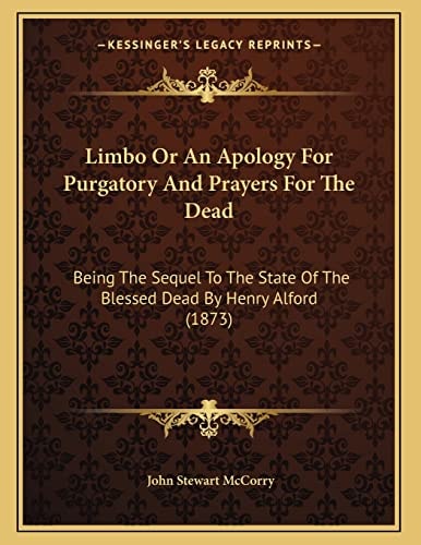 Limbo Or An Apology For Purgatory And Prayers For The Dead: Being The Sequel To The State Of The Blessed Dead By Henry Alford (1873)
