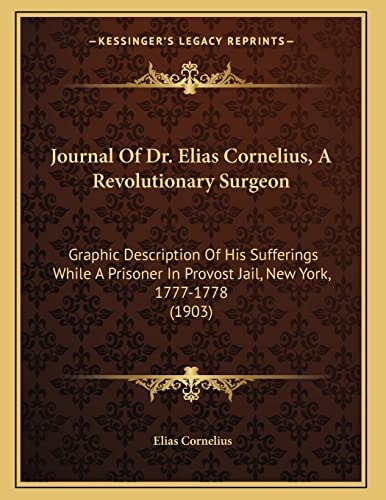 Journal Of Dr. Elias Cornelius, A Revolutionary Surgeon: Graphic Description Of His Sufferings While A Prisoner In Provost Jail, New York, 1777-1778 (1903)