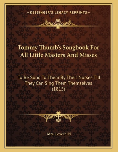 Tommy Thumb's Songbook For All Little Masters And Misses: To Be Sung To Them By Their Nurses Till They Can Sing Them Themselves (1815)