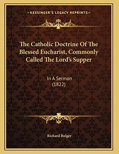 The Catholic Doctrine Of The Blessed Eucharist, Commonly Called The Lord's Supper: In A Sermon (1822)
