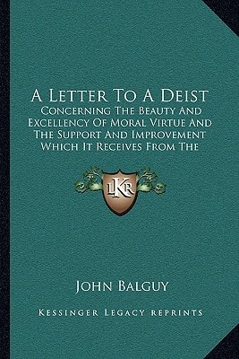 A Letter To A Deist: Concerning The Beauty And Excellency Of Moral Virtue And The Support And Improvement Which It Receives From The Christian Revelation (1726)