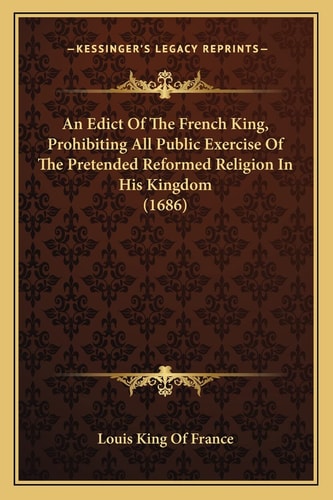 An Edict Of The French King, Prohibiting All Public Exercise Of The Pretended Reformed Religion In His Kingdom (1686)