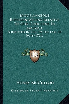 Miscellaneous Representations Relative To Our Concerns In America: Submitted In 1761 To The Earl Of Bute (1761)