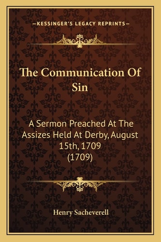 The Communication Of Sin: A Sermon Preached At The Assizes Held At Derby, August 15th, 1709 (1709)