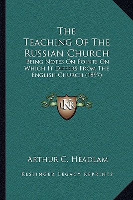 The Teaching Of The Russian Church: Being Notes On Points On Which It Differs From The English Church (1897)