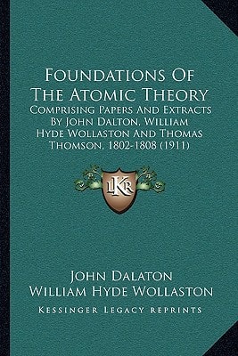Foundations Of The Atomic Theory: Comprising Papers And Extracts By John Dalton, William Hyde Wollaston And Thomas Thomson, 1802-1808 (1911)