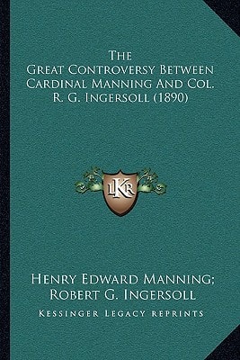 The Great Controversy Between Cardinal Manning And Col. R. G. Ingersoll (1890)