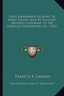 Legal Memoranda Relating To Enemy Patents Sold By The Alien Property Custodian To The Chemical Foundation, Inc. (1922)