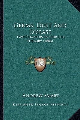 Germs, Dust And Disease: Two Chapters In Our Life History (1883)