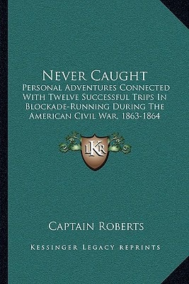 Never Caught: Personal Adventures Connected With Twelve Successful Trips In Blockade-Running During The American Civil War, 1863-1864 (1867)