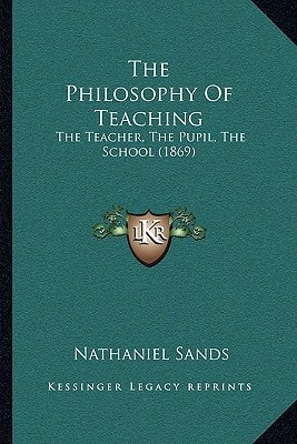 The Philosophy Of Teaching: The Teacher, The Pupil, The School (1869)