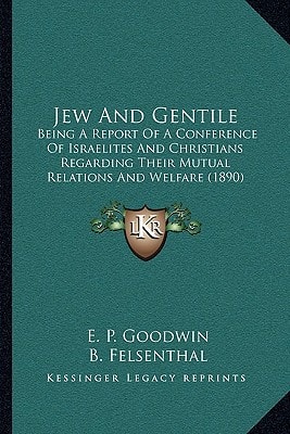 Jew And Gentile: Being A Report Of A Conference Of Israelites And Christians Regarding Their Mutual Relations And Welfare (1890)