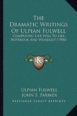 The Dramatic Writings of Ulpian Fulwell: Comprising Like Will to Like, Notebook and Wordlist (1906)
