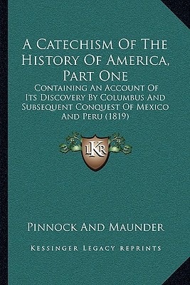 A Catechism Of The History Of America, Part One: Containing An Account Of Its Discovery By Columbus And Subsequent Conquest Of Mexico And Peru (1819)