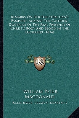 Remarks On Doctor Strachan's Pamphlet Against The Catholic Doctrine Of The Real Presence Of Christ's Body And Blood In The Eucharist (1834)