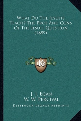 What Do The Jesuits Teach? The Pros And Cons Of The Jesuit Question (1889)