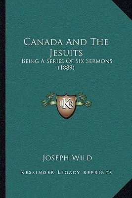 Canada And The Jesuits: Being A Series Of Six Sermons (1889)