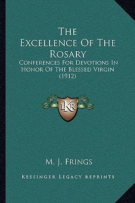The Excellence Of The Rosary: Conferences For Devotions In Honor Of The Blessed Virgin (1912)