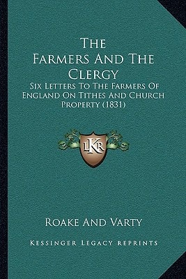 The Farmers And The Clergy: Six Letters To The Farmers Of England On Tithes And Church Property (1831)