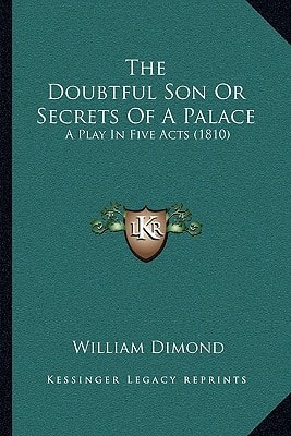 The Doubtful Son Or Secrets Of A Palace: A Play In Five Acts (1810)